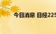 今日消息 日经225指数收涨0.55%