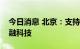 今日消息 北京：支持北京证券交易所发展金融科技