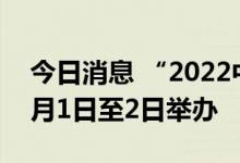 今日消息 “2022中国电子商务大会”将于9月1日至2日举办