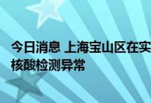 今日消息 上海宝山区在实施隔离管控的密接人员中发现一例核酸检测异常