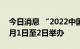 今日消息 “2022中国电子商务大会”将于9月1日至2日举办