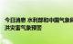 今日消息 水利部和中国气象局8月27日18时联合发布橙色山洪灾害气象预警