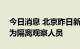 今日消息 北京昨日新增3例本土确诊病例 均为隔离观察人员