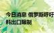 今日消息 俄罗斯呼吁加快解除俄农产品和肥料出口限制