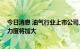 今日消息 油气行业上市公司上半年业绩向好 油气勘探开发力度将加大