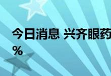 今日消息 兴齐眼药：上半年净利同比增长50%