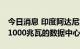 今日消息 印度阿达尼集团计划在10年内建造1000兆瓦的数据中心