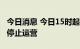 今日消息 今日15时起 河北石家庄地铁各线路停止运营