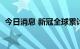 今日消息 新冠全球累计确诊病例超过6亿例