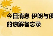 今日消息 伊朗与俄气签署开发北帕尔斯气田的谅解备忘录