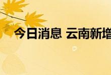 今日消息 云南新增本土无症状感染者2例