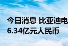 今日消息 比亚迪电子：2022年上半年净利润6.34亿元人民币