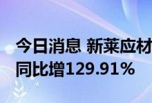 今日消息 新莱应材：上半年净利润1.56亿元 同比增129.91%