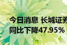 今日消息 长城证券：上半年净利4.34亿元，同比下降47.95%