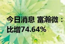 今日消息 富瀚微：上半年净利润2.42亿元 同比增74.64%