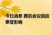 今日消息 腾讯会议回应“崩了”：使用量激增 部分用户登录受影响