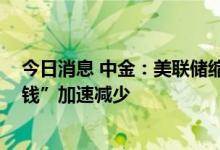 今日消息 中金：美联储缩表提速 或将直接导致全球“便宜钱”加速减少