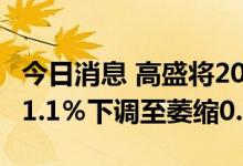 今日消息 高盛将2023年英国GDP预期从增长1.1％下调至萎缩0.6％