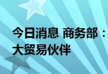 今日消息 商务部：中国连续13年保持东盟最大贸易伙伴