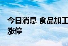 今日消息 食品加工制造板块异动拉升 黑芝麻涨停