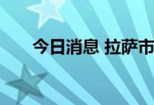 今日消息 拉萨市基本实现社会面清零