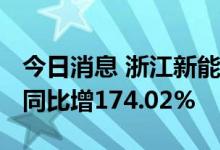 今日消息 浙江新能：上半年净利润6.93亿元 同比增174.02%