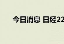 今日消息 日经225指数开盘下跌2.5%