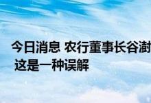 今日消息 农行董事长谷澍：资本市场对银行股估值非常偏低 这是一种误解