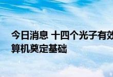 今日消息 十四个光子有效纠缠首次实现 为制造新型量子计算机奠定基础