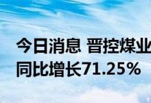 今日消息 晋控煤业：上半年净利23.32亿元，同比增长71.25%