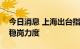 今日消息 上海出台指导意见加大建筑业援企稳岗力度