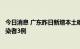 今日消息 广东昨日新增本土确诊病例9例 新增本土无症状感染者3例