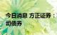 今日消息 方正证券：获准发行不超50亿元公司债券