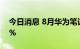 今日消息 8月华为笔记本出货量逆势增长80%