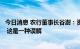 今日消息 农行董事长谷澍：资本市场对银行股估值非常偏低 这是一种误解