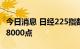 今日消息 日经225指数收盘下跌2.68% 失守28000点