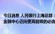 今日消息 人民银行上海总部：建设全球资管中心是上海国际金融中心迈向更高能级的必由之路