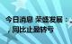 今日消息 荣盛发展：上半年净亏损22.53亿元，同比止盈转亏