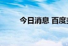 今日消息 百度美股绩后跌幅达5%