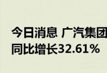 今日消息 广汽集团：上半年净利57.51亿元，同比增长32.61%