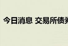 今日消息 交易所债券收盘，地产债多数下跌