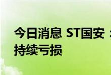 今日消息 ST国安：上半年净亏损2.38亿元，持续亏损