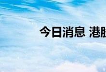 今日消息 港股家电股多数走低