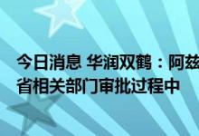 今日消息 华润双鹤：阿兹夫定药品生产许可证B证已在河南省相关部门审批过程中