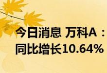 今日消息 万科A：上半年净利122.22亿元，同比增长10.64%