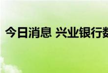 今日消息 兴业银行数字人民币钱包正式上线