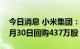 今日消息 小米集团：耗资约4962万港元于8月30日回购437万股