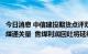 今日消息 中信建投期货点评双焦下跌：中方将进一步增加蒙煤通关量  焦煤利润回吐将延续