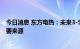 今日消息 东方电热：未来3-5年新能源业务将是公司利润主要来源