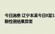 今日消息 辽宁本溪今日0至12时在集中隔离场所检出7例核酸检测结果异常